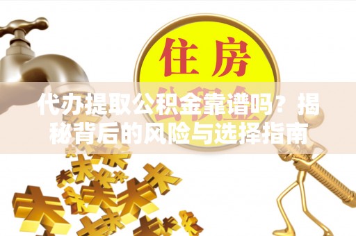 隆化代办提取公积金靠谱吗？揭秘背后的风险与选择指南