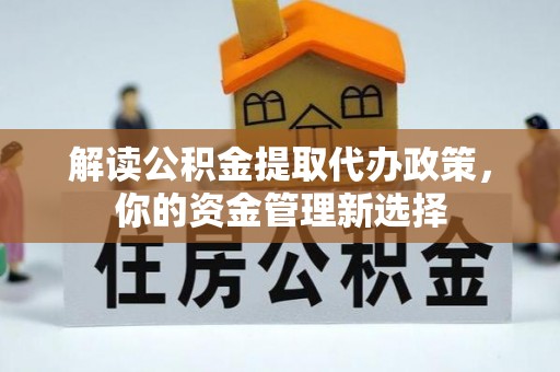 隆化解读公积金提取代办政策，你的资金管理新选择