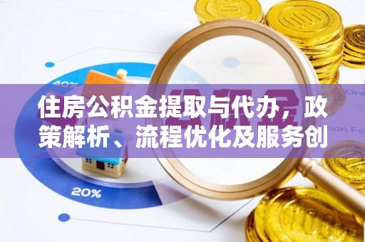 隆化住房公积金提取与代办，政策解析、流程优化及服务创新