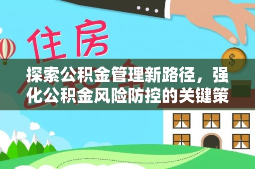 隆化探索公积金管理新路径，强化公积金风险防控的关键策略