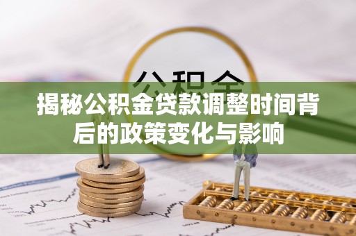 隆化揭秘公积金贷款调整时间背后的政策变化与影响
