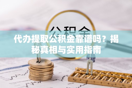 隆化代办提取公积金靠谱吗？揭秘真相与实用指南