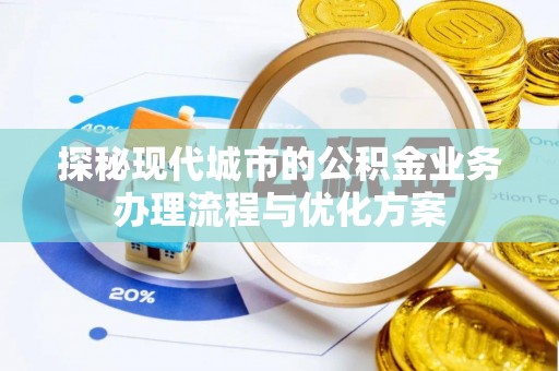隆化探秘现代城市的公积金业务办理流程与优化方案