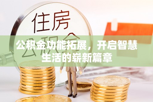 隆化公积金功能拓展，开启智慧生活的崭新篇章