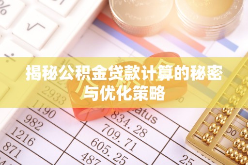 隆化揭秘公积金贷款计算的秘密与优化策略