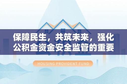 隆化保障民生，共筑未来，强化公积金资金安全监管的重要性