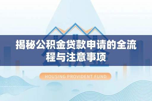隆化揭秘公积金贷款申请的全流程与注意事项