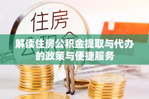 隆化解读住房公积金提取与代办的政策与便捷服务