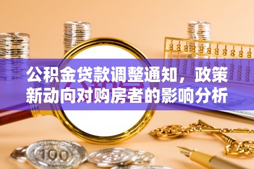 隆化公积金贷款调整通知，政策新动向对购房者的影响分析