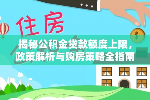 隆化揭秘公积金贷款额度上限，政策解析与购房策略全指南