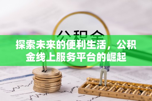 隆化探索未来的便利生活，公积金线上服务平台的崛起