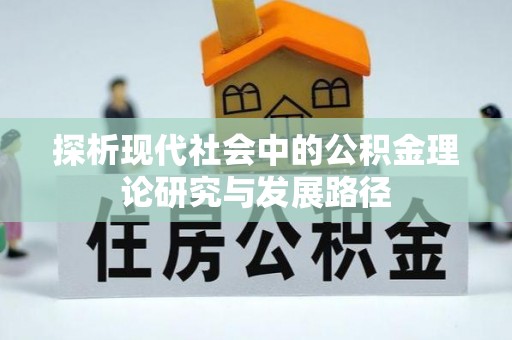 隆化探析现代社会中的公积金理论研究与发展路径