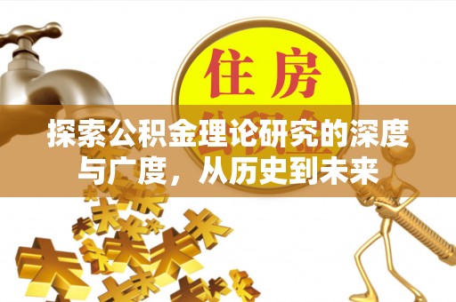隆化探索公积金理论研究的深度与广度，从历史到未来