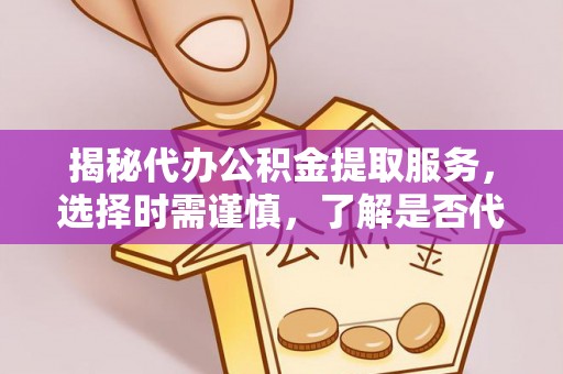 隆化揭秘代办公积金提取服务，选择时需谨慎，了解是否代办公积金提取可靠吗？