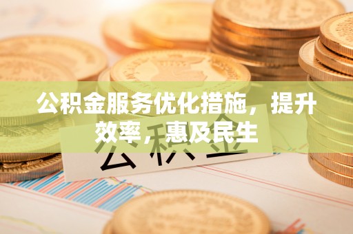 隆化公积金服务优化措施，提升效率，惠及民生