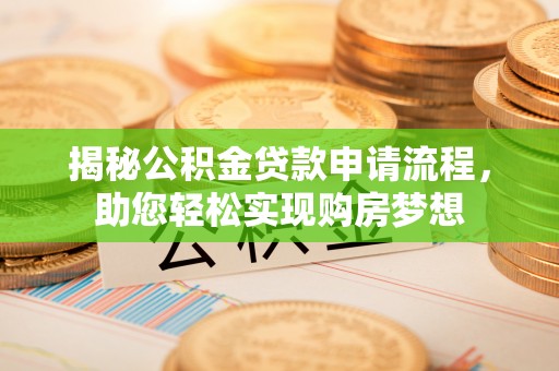 隆化揭秘公积金贷款申请流程，助您轻松实现购房梦想