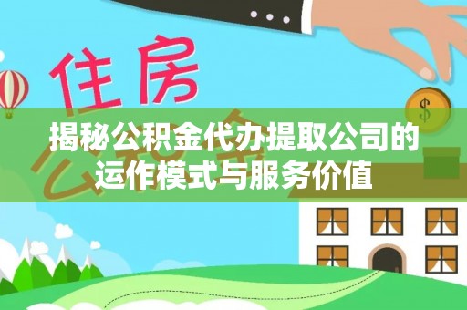 隆化揭秘公积金代办提取公司的运作模式与服务价值