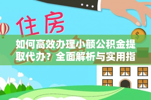 隆化如何高效办理小额公积金提取代办？全面解析与实用指南
