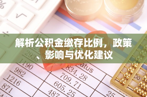 隆化解析公积金缴存比例，政策、影响与优化建议