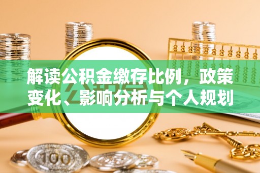 隆化解读公积金缴存比例，政策变化、影响分析与个人规划