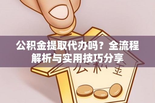 隆化公积金提取代办吗？全流程解析与实用技巧分享