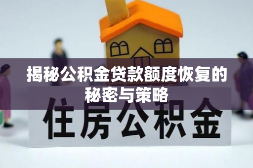 隆化揭秘公积金贷款额度恢复的秘密与策略