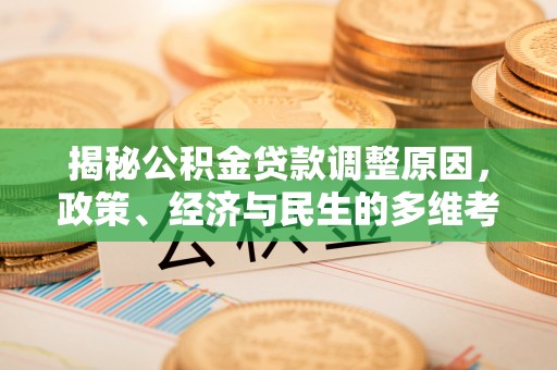 隆化揭秘公积金贷款调整原因，政策、经济与民生的多维考量