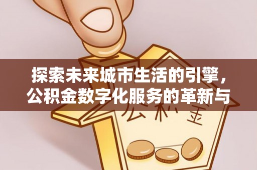 隆化探索未来城市生活的引擎，公积金数字化服务的革新与实践