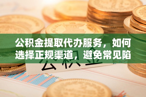 隆化公积金提取代办服务，如何选择正规渠道，避免常见陷阱