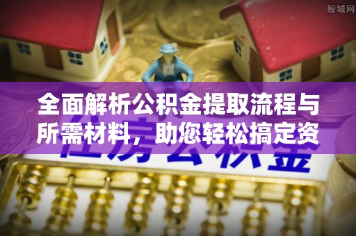 隆化全面解析公积金提取流程与所需材料，助您轻松搞定资金提取