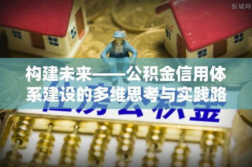 隆化构建未来——公积金信用体系建设的多维思考与实践路径