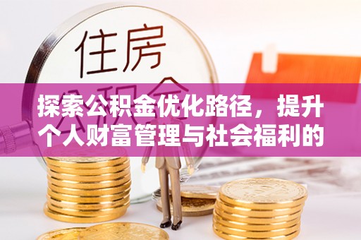 隆化探索公积金优化路径，提升个人财富管理与社会福利的双赢之道