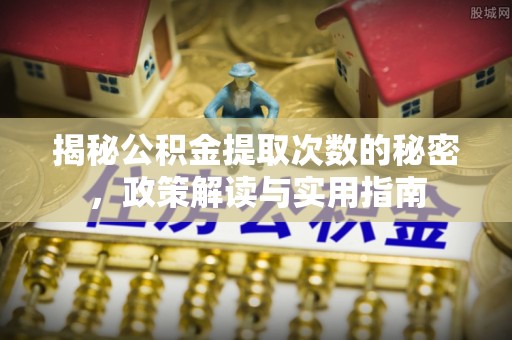 隆化揭秘公积金提取次数的秘密，政策解读与实用指南