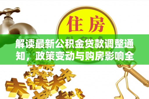 隆化解读最新公积金贷款调整通知，政策变动与购房影响全解析