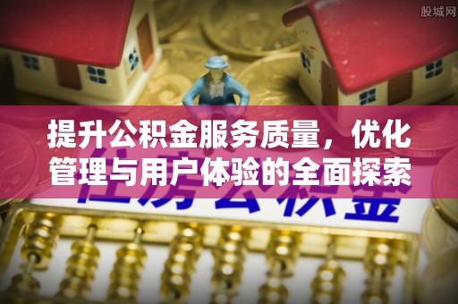 隆化提升公积金服务质量，优化管理与用户体验的全面探索