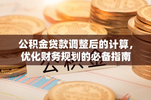 隆化公积金贷款调整后的计算，优化财务规划的必备指南