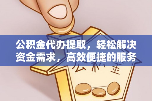 隆化公积金代办提取，轻松解决资金需求，高效便捷的服务选择