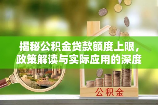 隆化揭秘公积金贷款额度上限，政策解读与实际应用的深度分析