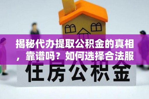 隆化揭秘代办提取公积金的真相，靠谱吗？如何选择合法服务？