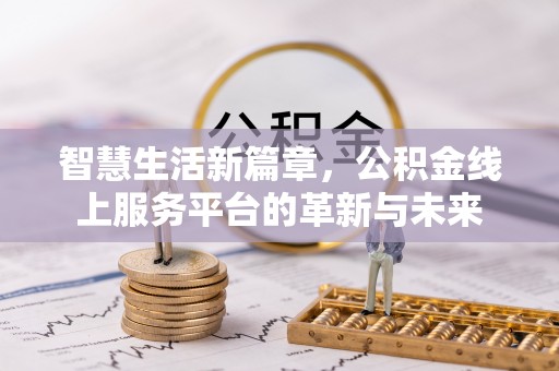 隆化智慧生活新篇章，公积金线上服务平台的革新与未来