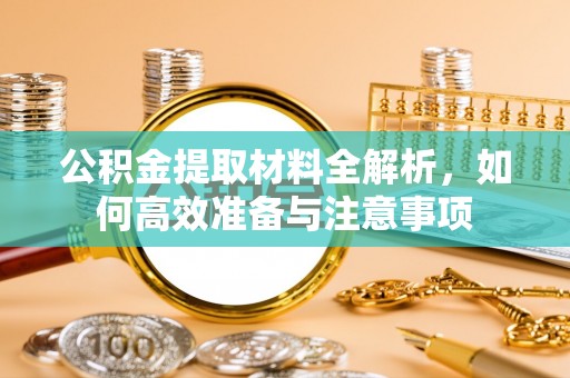 隆化公积金提取材料全解析，如何高效准备与注意事项