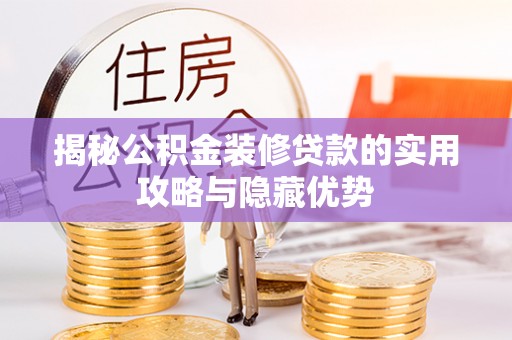 隆化揭秘公积金装修贷款的实用攻略与隐藏优势