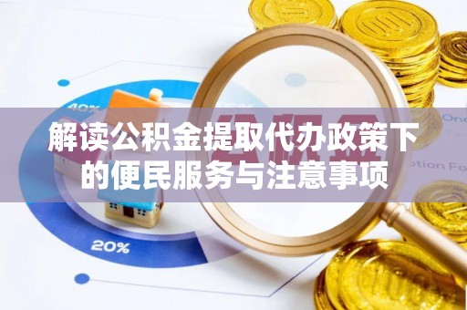 隆化解读公积金提取代办政策下的便民服务与注意事项