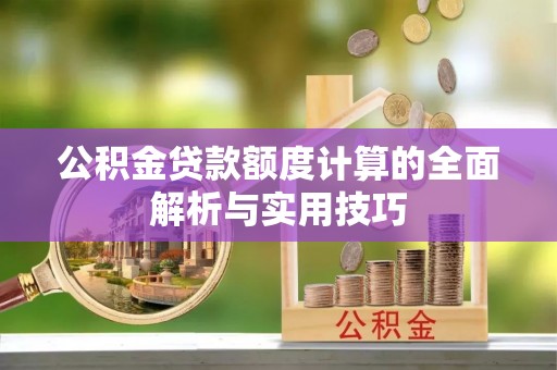 隆化公积金贷款额度计算的全面解析与实用技巧