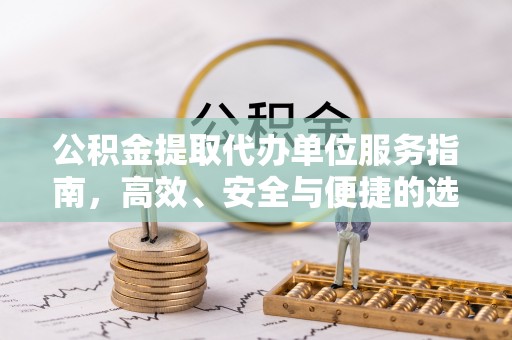 隆化公积金提取代办单位服务指南，高效、安全与便捷的选择