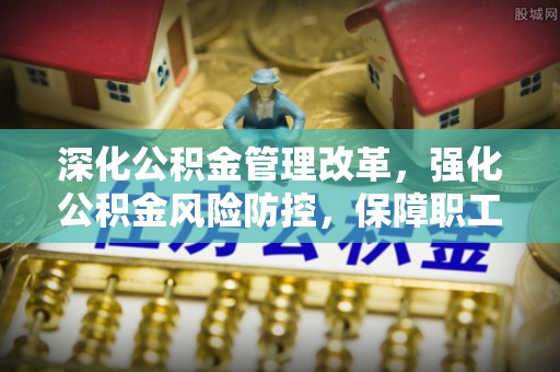 隆化深化公积金管理改革，强化公积金风险防控，保障职工权益