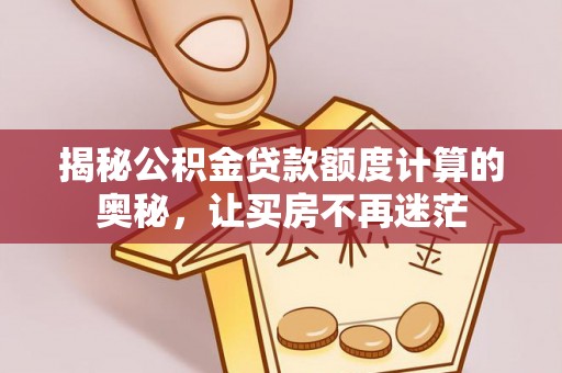隆化揭秘公积金贷款额度计算的奥秘，让买房不再迷茫