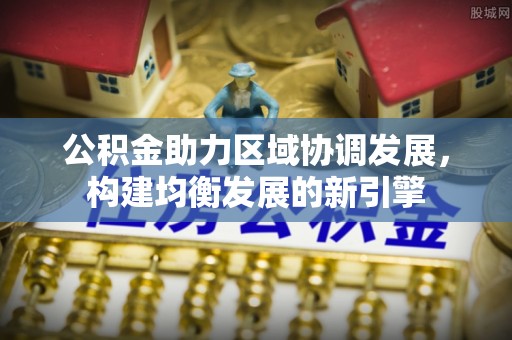 隆化公积金助力区域协调发展，构建均衡发展的新引擎