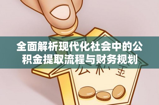 隆化全面解析现代化社会中的公积金提取流程与财务规划