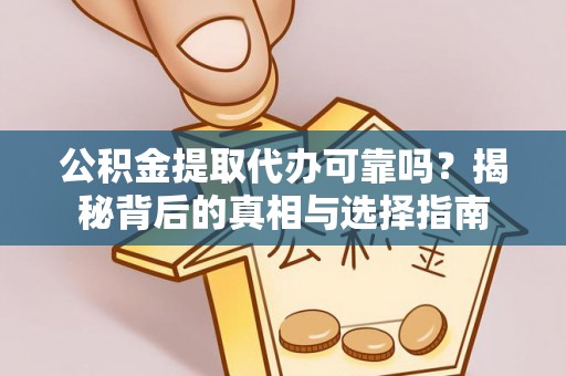 隆化公积金提取代办可靠吗？揭秘背后的真相与选择指南